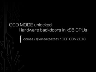 {
GOD MODE unlocked:
Hardware backdoors in x86 CPUs
domas / @xoreaxeaxeax / DEF CON 2018
 
