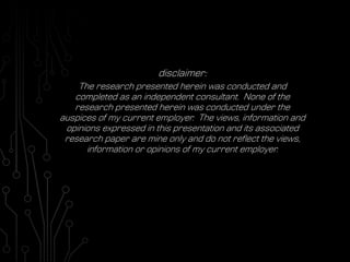 disclaimer:
The research presented herein was conducted and
completed as an independent consultant. None of the
research p...