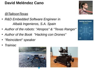 David Meléndez Cano
@TaiksonTexas
●
R&D Embedded Software Engineer in
Albalá Ingenieros, S.A. Spain
●
Author of the robots...