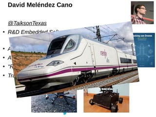 David Meléndez Cano
@TaiksonTexas
●
R&D Embedded Software Engineer in
Albalá Ingenieros, S.A. Spain
●
Author of the robots...
