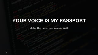 YOUR VOICE IS MY PASSPORT
John Seymour and Azeem Aqil
1
 