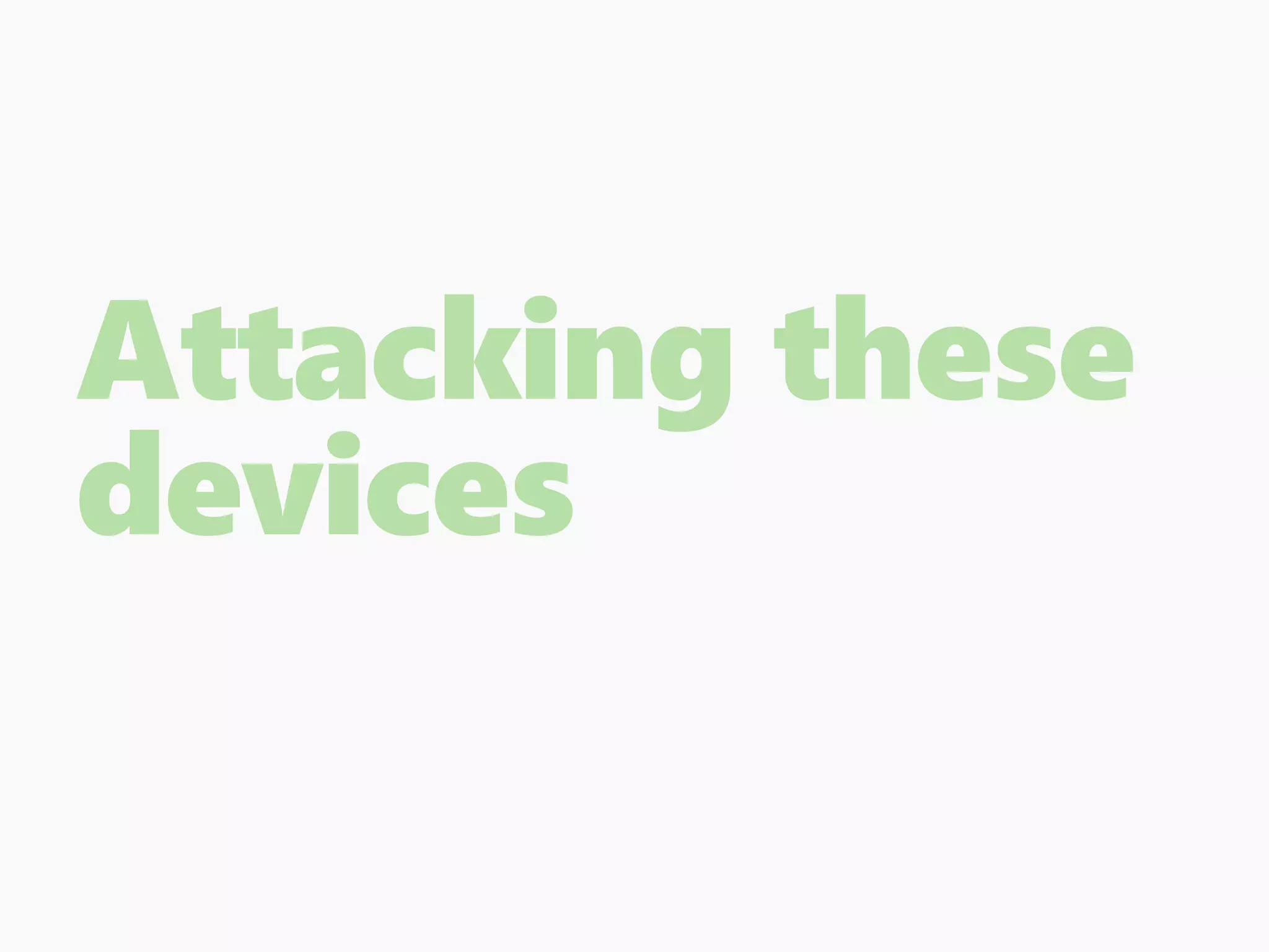 Attacking these
devices
 