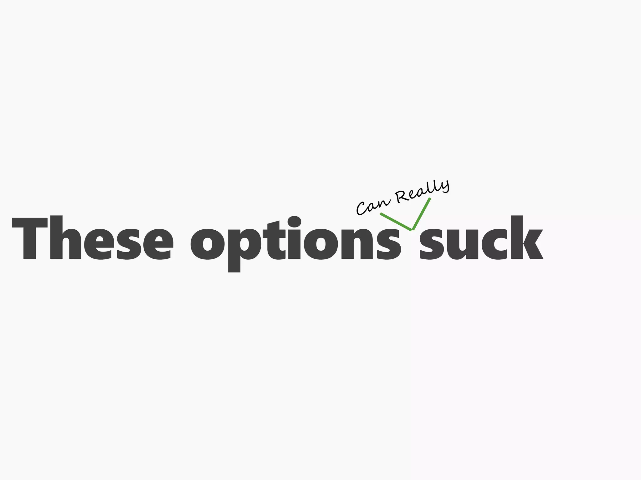 These options suck
 
