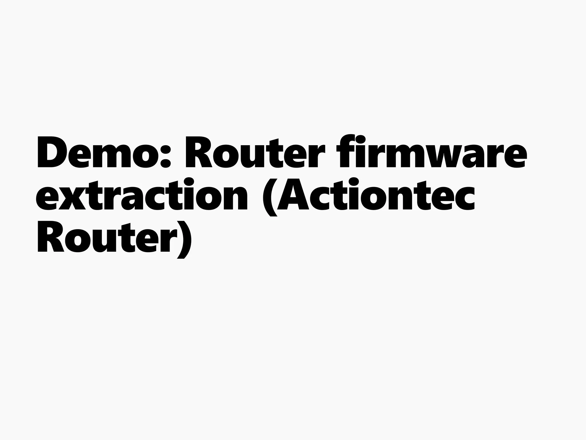 Demo: Router firmware
extraction (Actiontec
Router)
 