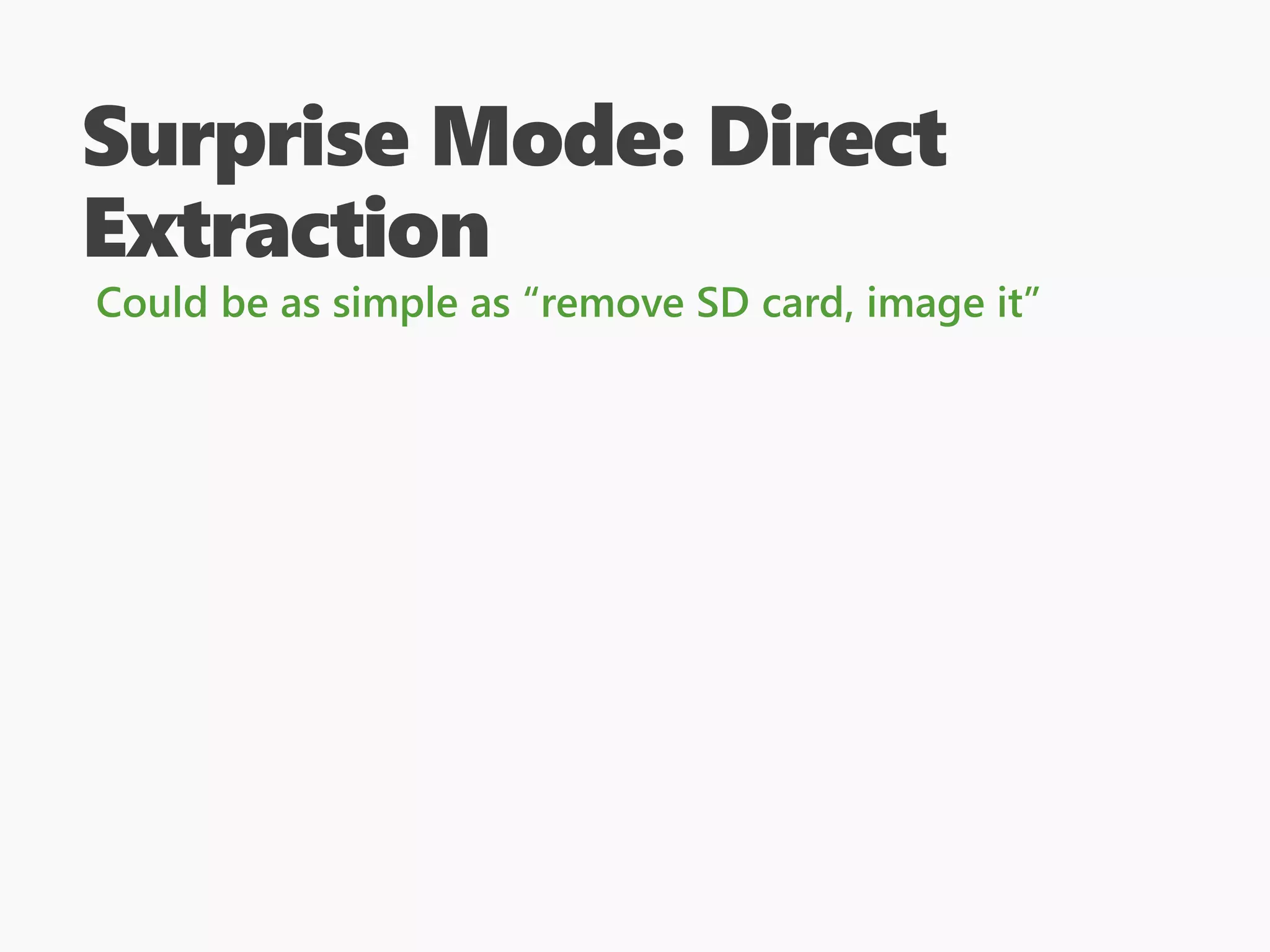 Surprise Mode: Direct
Extraction
Could be as simple as “remove SD card, image it”
 