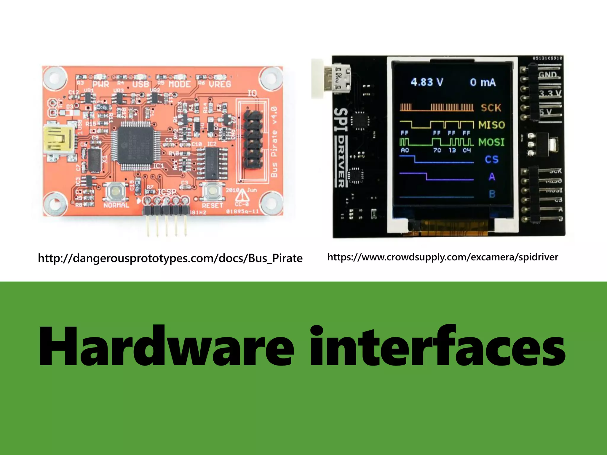 Hardware interfaces
https://www.crowdsupply.com/excamera/spidriverhttp://dangerousprototypes.com/docs/Bus_Pirate
 