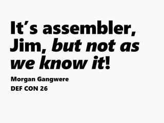 It’s assembler,
Jim, but not as
we know it!
Morgan Gangwere
DEF CON 26
 