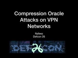 Compression Oracle
Attacks on VPN
Networks
Nafeez 
Defcon 26
 