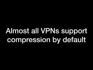 Almost all VPNs support
compression by default
 