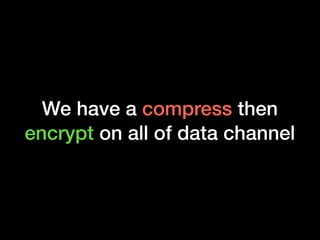 We have a compress then
encrypt on all of data channel
 