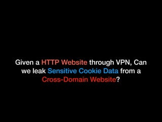 Given a HTTP Website through VPN, Can
we leak Sensitive Cookie Data from a
Cross-Domain Website?
 