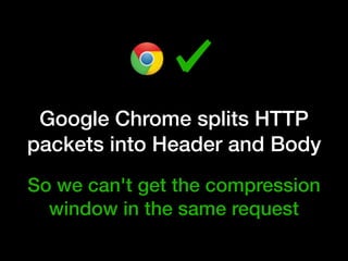 Google Chrome splits HTTP
packets into Header and Body
So we can't get the compression
window in the same request
 