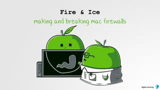 digita security
Fire & Ice
making and breaking mac firewalls
 