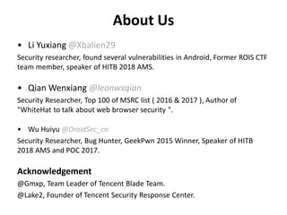 About Us
• Li Yuxiang @Xbalien29
Security researcher, found several vulnerabilities in Android, Former ROIS CTF
team membe...