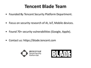 Tencent Blade Team
• Founded By Tencent Security Platform Department.
• Focus on security research of AI, IoT, Mobile devi...