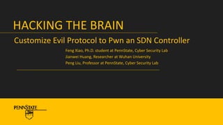 Customize Evil Protocol to Pwn an SDN Controller
HACKING THE BRAIN
Feng Xiao, Ph.D. student at PennState, Cyber Security Lab
Jianwei Huang, Researcher at Wuhan University
Peng Liu, Professor at PennState, Cyber Security Lab
 