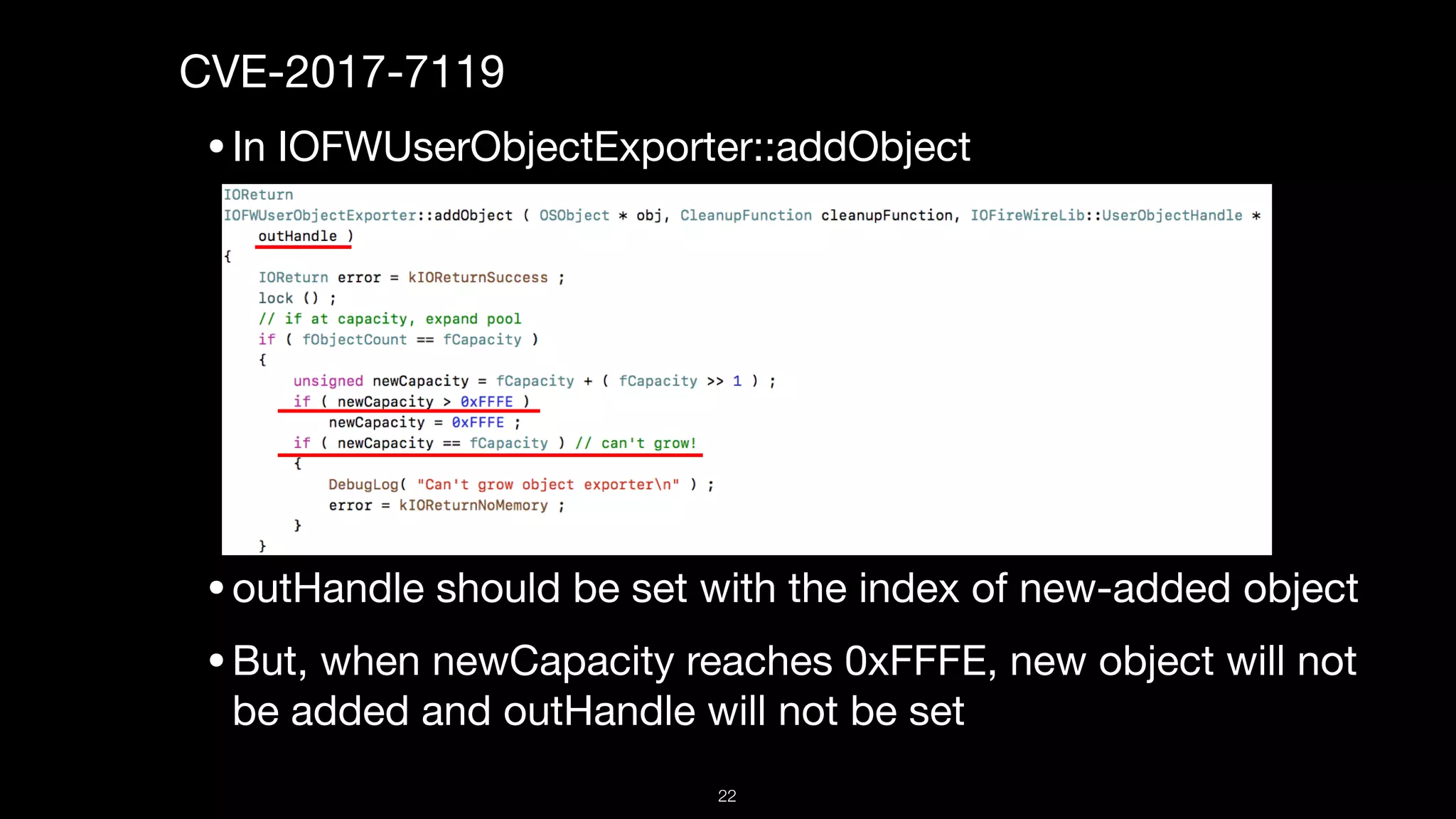 CVE-2017-7119

•In IOFWUserObjectExporter::addObject

•outHandle should be set with the index of new-added object

•But, when newCapacity reaches 0xFFFE, new object will not
be added and outHandle will not be set
22
 