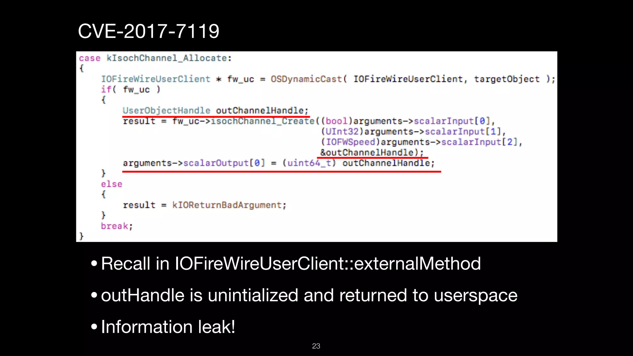 CVE-2017-7119

•Recall in IOFireWireUserClient::externalMethod

•outHandle is unintialized and returned to userspace

•Information leak!
23
 