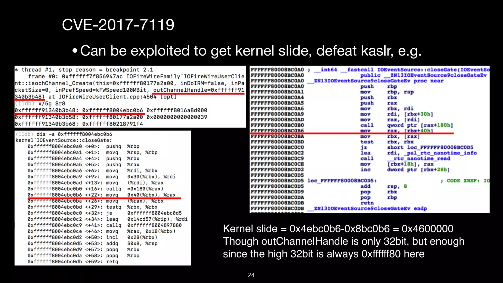 CVE-2017-7119

•Can be exploited to get kernel slide, defeat kaslr, e.g.
Kernel slide = 0x4ebc0b6-0x8bc0b6 = 0x4600000
Though outChannelHandle is only 32bit, but enough
since the high 32bit is always 0xffffff80 here
24
 