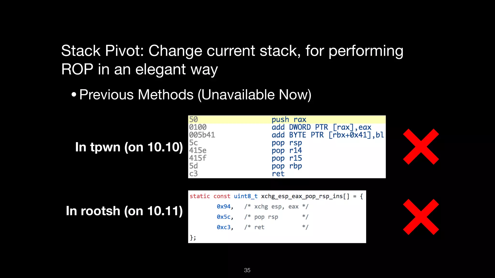 Stack Pivot: Change current stack, for performing
ROP in an elegant way

•Previous Methods (Unavailable Now)
In tpwn (on 10.10)
In rootsh (on 10.11)
35
 