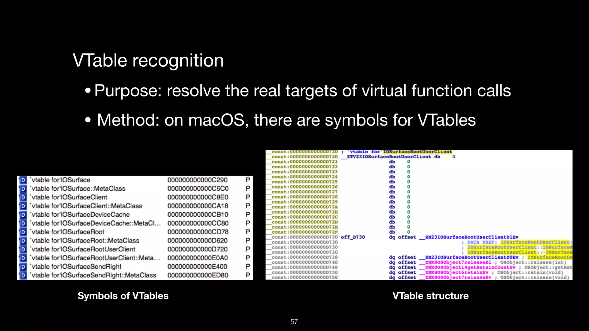 VTable recognition

•Purpose: resolve the real targets of virtual function calls

• Method: on macOS, there are symbols for VTables
Symbols of VTables VTable structure
57
 