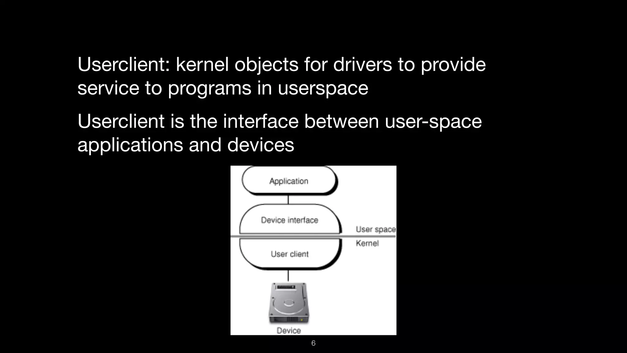 Userclient: kernel objects for drivers to provide
service to programs in userspace

Userclient is the interface between user-space
applications and devices
6
 