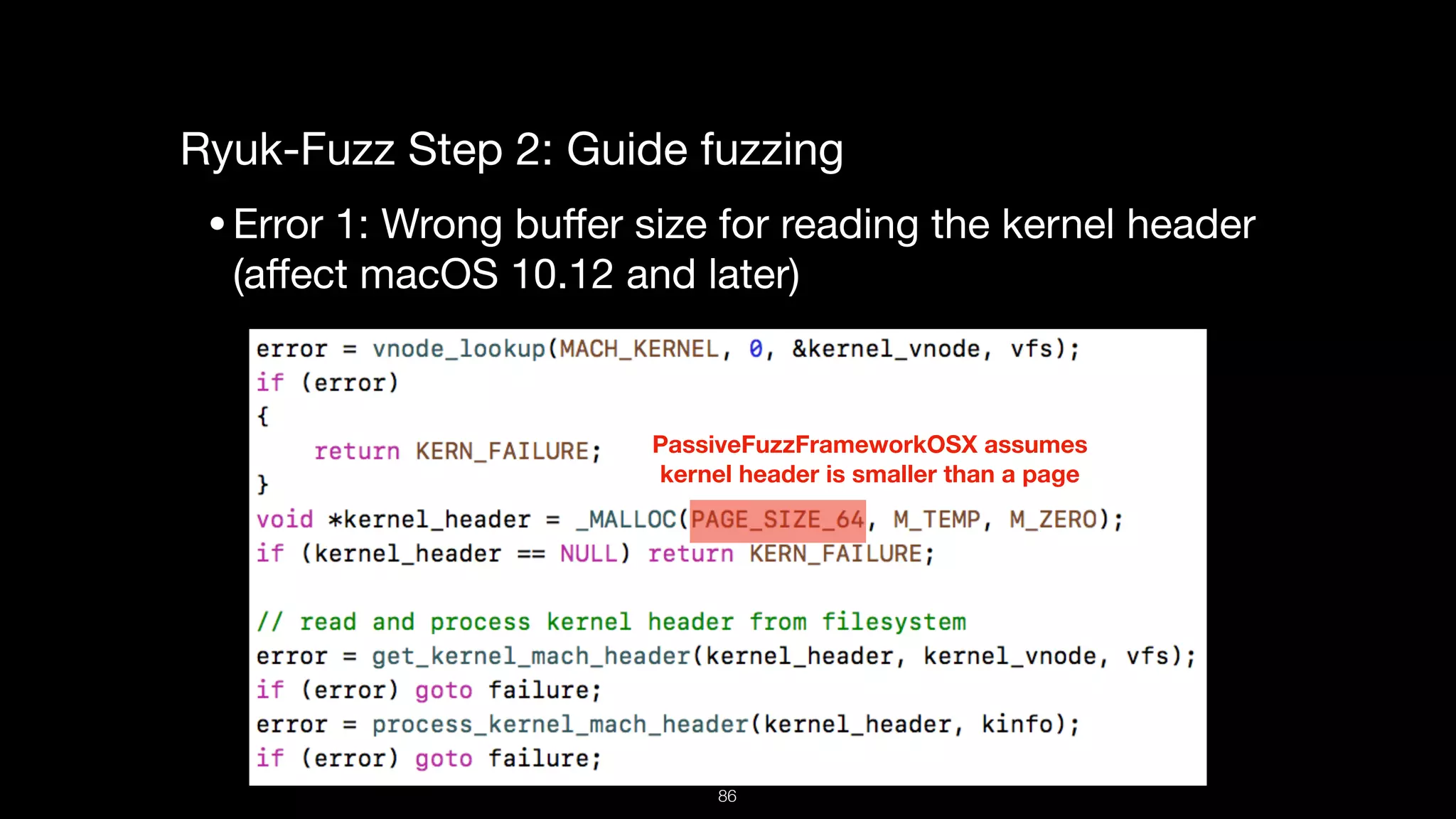 Ryuk-Fuzz Step 2: Guide fuzzing

•Error 1: Wrong buﬀer size for reading the kernel header
(aﬀect macOS 10.12 and later)

PassiveFuzzFrameworkOSX assumes  
kernel header is smaller than a page
86
 