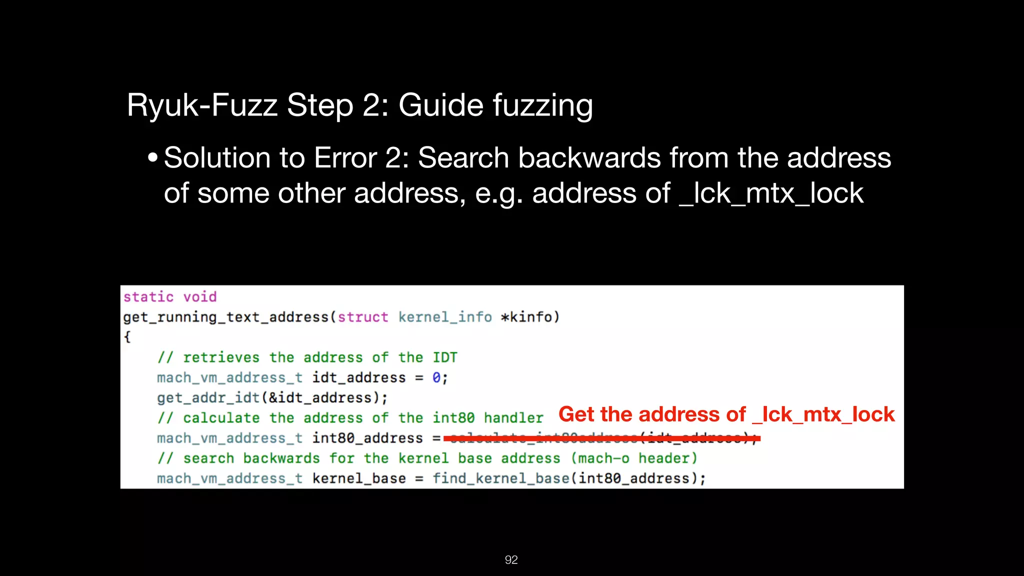 Ryuk-Fuzz Step 2: Guide fuzzing

•Solution to Error 2: Search backwards from the address
of some other address, e.g. address of _lck_mtx_lock

Get the address of _lck_mtx_lock
92
 