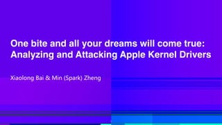 One bite and all your dreams will come true:
Analyzing and Attacking Apple Kernel Drivers
X(aolon& Ba( & M(n Spar)) Zhen&
1
 