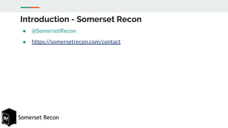Somerset Recon
Introduction - Somerset Recon
● @SomersetRecon
● https://somersetrecon.com/contact
 