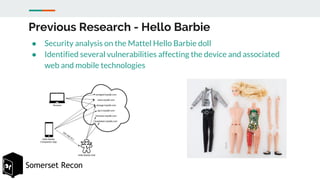Somerset Recon
Previous Research - Hello Barbie
● Security analysis on the Mattel Hello Barbie doll
● Identified several v...