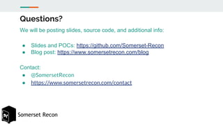 Somerset Recon
Questions?
We will be posting slides, source code, and additional info:
● Slides and POCs: https://github.c...