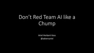 Don’t Red Team AI like a
Chump
Ariel Herbert-Voss
@adversariel
 
