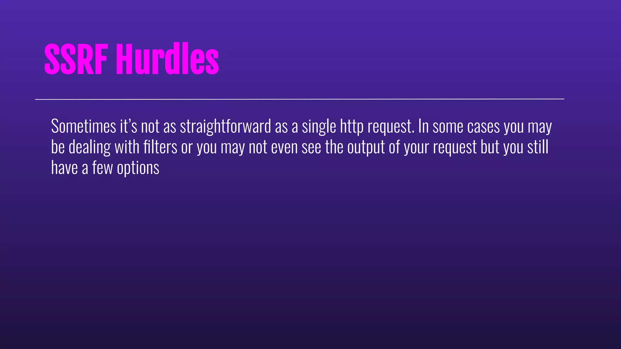 Sometimes it’s not as straightforward as a single http request. In some cases you may
be dealing with ﬁlters or you may not even see the output of your request but you still
have a few options
SSRF Hurdles
 