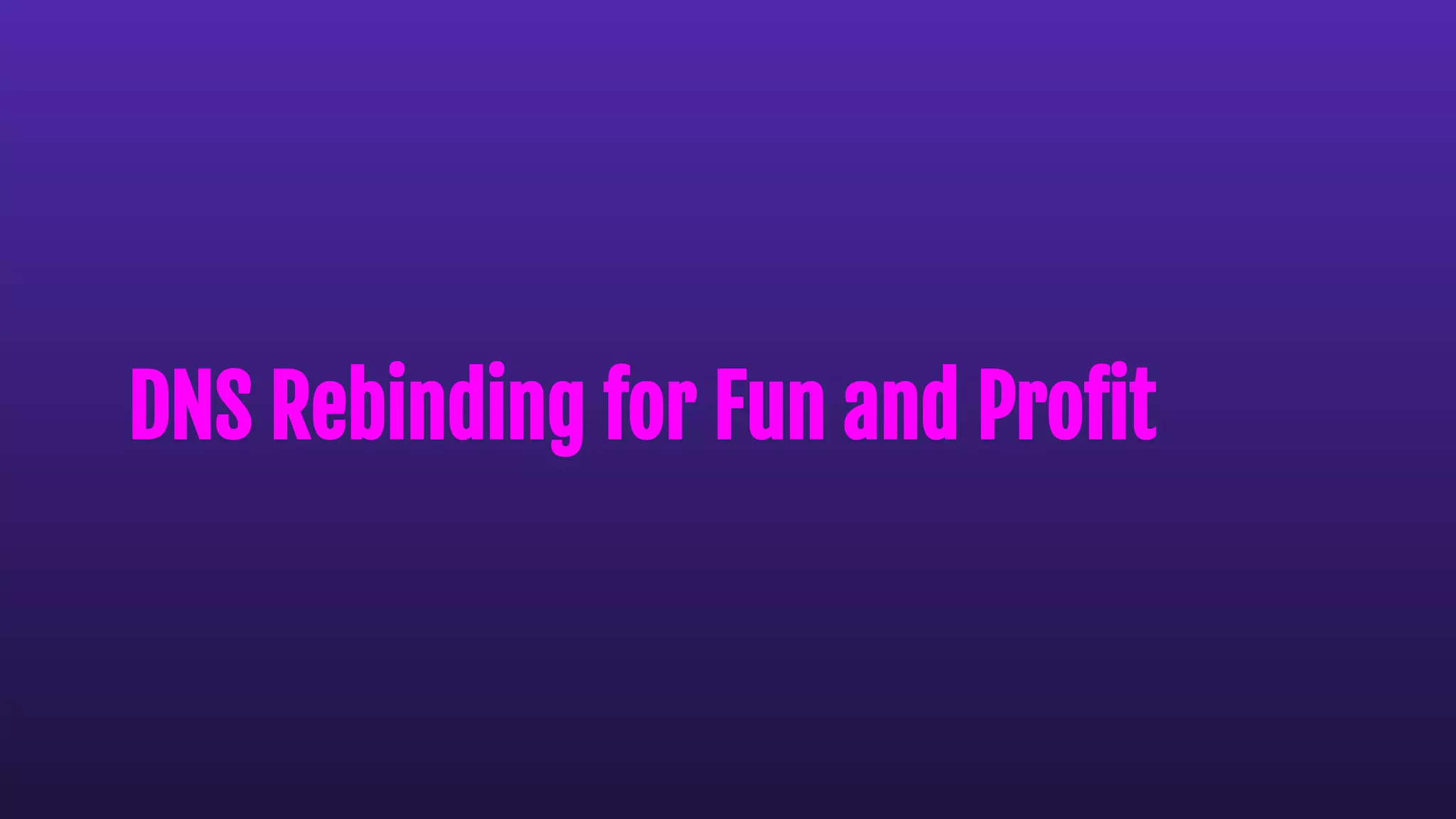 DNS Rebinding for Fun and Proﬁt
 