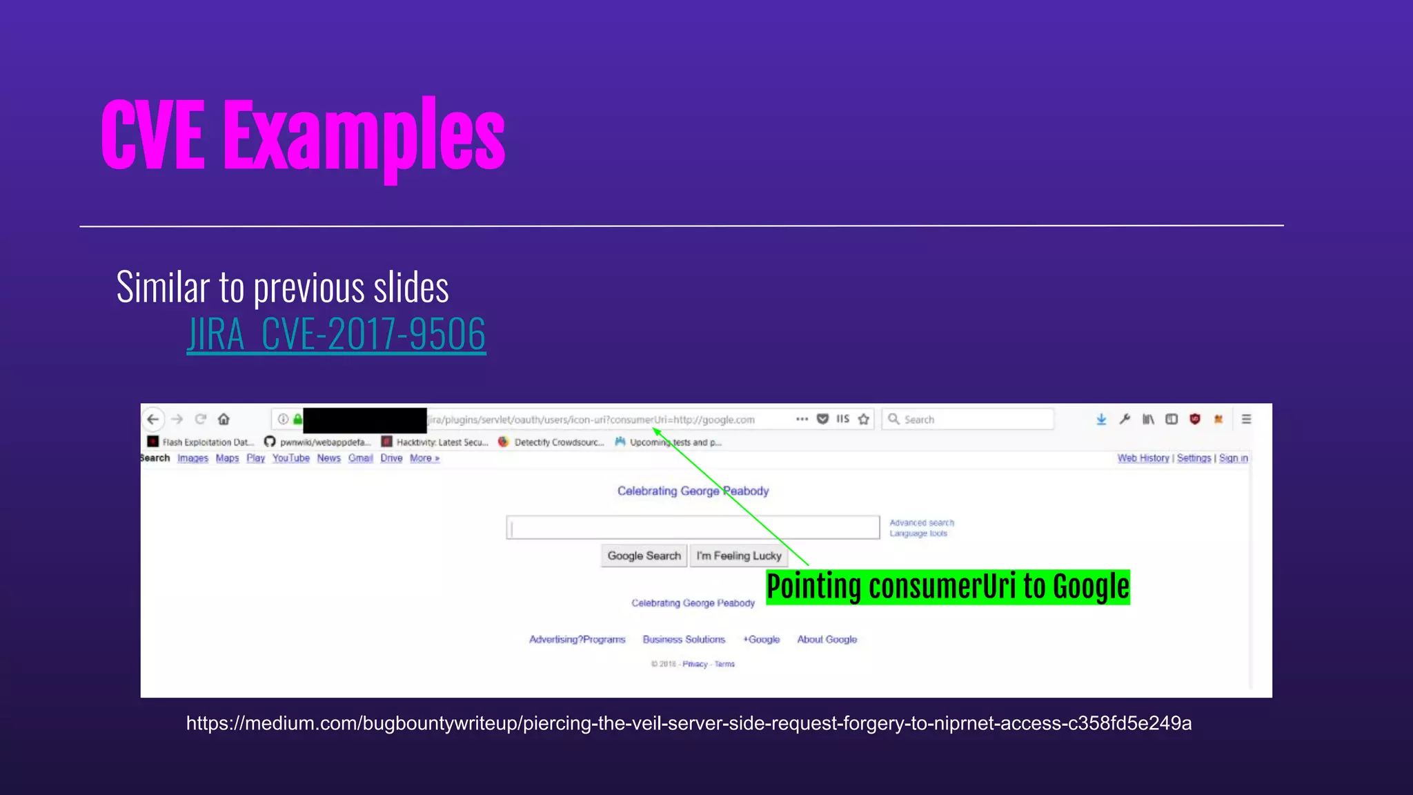 Similar to previous slides
JIRA CVE-2017-9506
CVE Examples
https://medium.com/bugbountywriteup/piercing-the-veil-server-side-request-forgery-to-niprnet-access-c358fd5e249a
Pointing consumerUri to Google
 