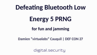ra
Defea ng Bluetooth Low
Energy PRNG
for fun and jamming
Damien ”virtualabs” Cauquil | DEF CON
 