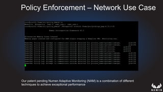 Policy Enforcement – Network Use Case
Our patent pending Numen Adaptive Monitoring (NAM) is a combination of different
techniques to achieve exceptional performance
 