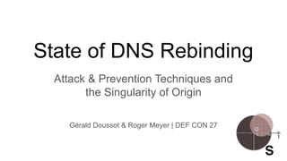 State of DNS Rebinding
Attack & Prevention Techniques and
the Singularity of Origin
Gérald Doussot & Roger Meyer | DEF CON 27
 