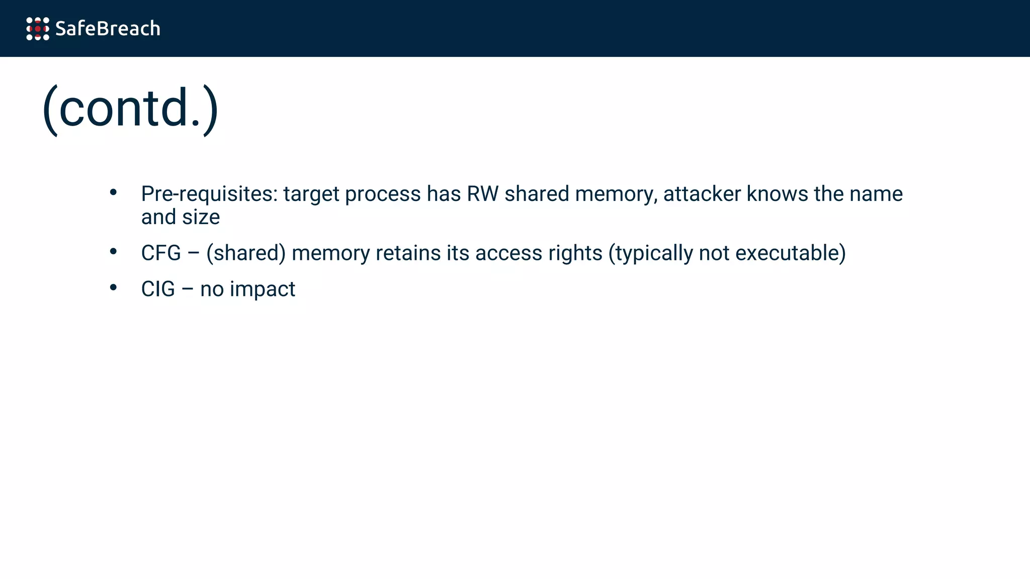 (contd.)
• Pre-requisites: target process has RW shared memory, attacker knows the name
and size
• CFG – (shared) memory retains its access rights (typically not executable)
• CIG – no impact
 