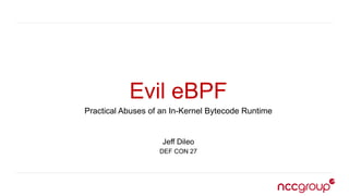 Evil eBPF
Practical Abuses of an In-Kernel Bytecode Runtime
Jeff Dileo
DEF CON 27
 
