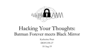 Hacking Your Thoughts:
Batman Forever meets Black Mirror
Katherine Pratt
DEFCON 27
10 Aug 19
 