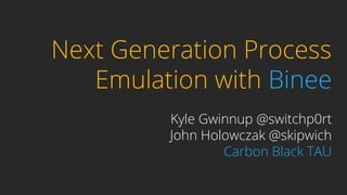 Next Generation Process
Emulation with Binee
Kyle Gwinnup @switchp0rt
John Holowczak @skipwich
Carbon Black TAU
 
