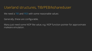 Userland structures, TIB/PEB/kshareduser
We need a TIB and PEB with some reasonable values
Generally, these are conﬁgurabl...