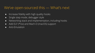 We’ve open-sourced this — What’s next
● Increase ﬁdelity with high quality hooks
● Single step mode, debugger style
● Netw...