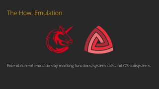 The How: Emulation
Extend current emulators by mocking functions, system calls and OS subsystems
 