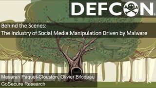 Behind the Scenes:
The Industry of Social Media Manipulation Driven by Malware
GoSecure Research
Masarah Paquet-Clouston, Olivier Bilodeau
 
