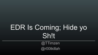 EDR Is Coming; Hide yo
Sh!t
@TTimzen
@r00tkillah
 