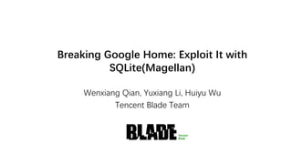 Breaking Google Home: Exploit It with
SQLite(Magellan)
Wenxiang Qian, Yuxiang Li, Huiyu Wu
Tencent Blade Team
 