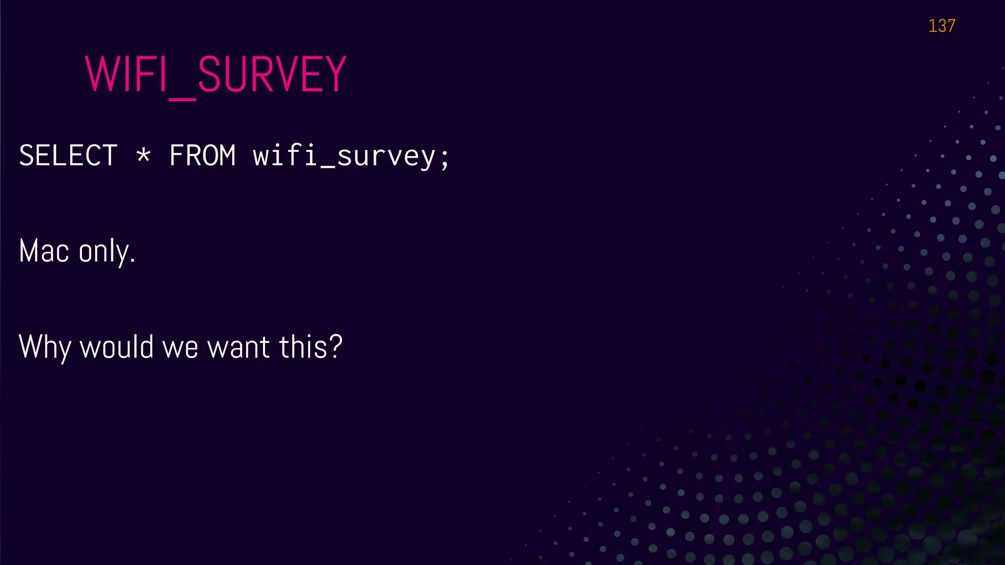 SELECT * FROM wifi_survey;
Mac only.
Why would we want this?
WIFI_SURVEY
137
 